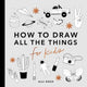 All the Things How to Draw Books for Kids with Cars, Unicorns, Dragons, Cupcakes, and More